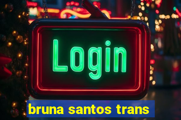 bruna santos trans